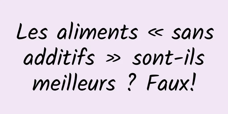 Les aliments « sans additifs » sont-ils meilleurs ? Faux!
