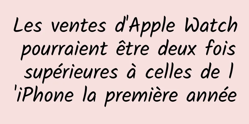 Les ventes d'Apple Watch pourraient être deux fois supérieures à celles de l'iPhone la première année