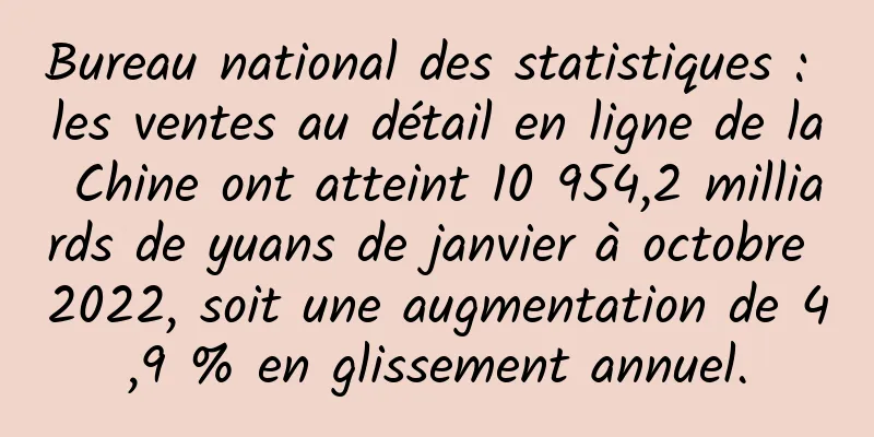 Bureau national des statistiques : les ventes au détail en ligne de la Chine ont atteint 10 954,2 milliards de yuans de janvier à octobre 2022, soit une augmentation de 4,9 % en glissement annuel.