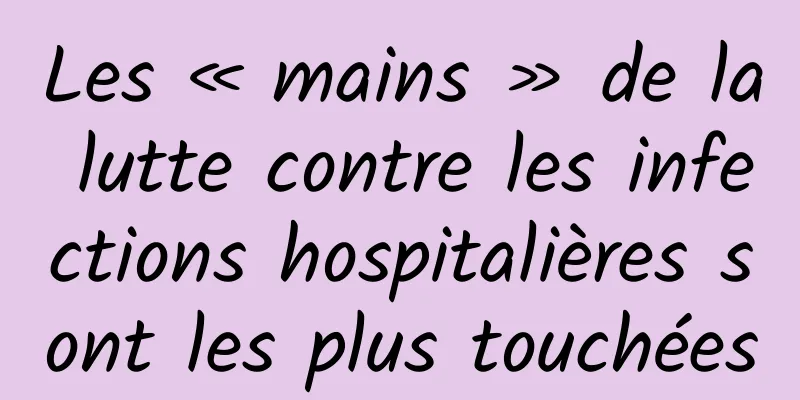 Les « mains » de la lutte contre les infections hospitalières sont les plus touchées