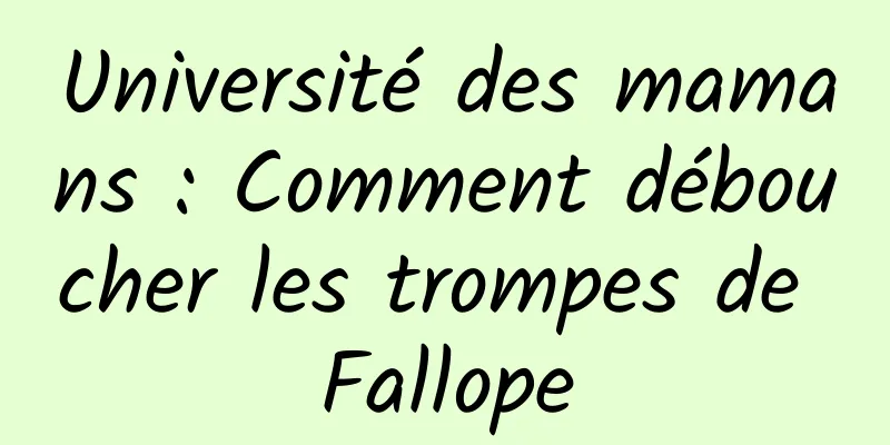 Université des mamans : Comment déboucher les trompes de Fallope