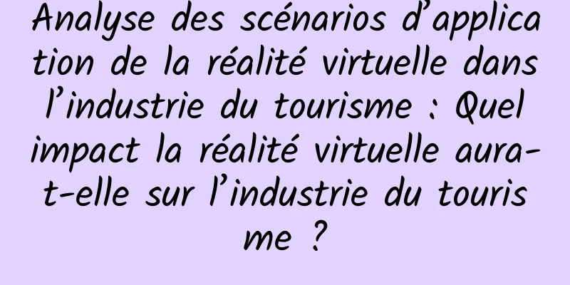 Analyse des scénarios d’application de la réalité virtuelle dans l’industrie du tourisme : Quel impact la réalité virtuelle aura-t-elle sur l’industrie du tourisme ?