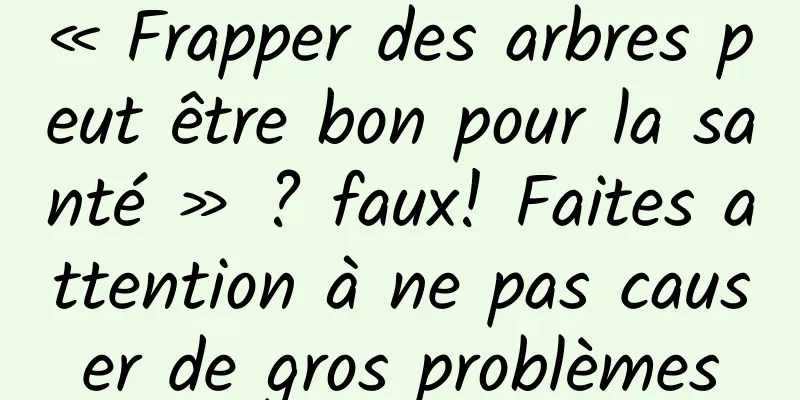 « Frapper des arbres peut être bon pour la santé » ? faux! Faites attention à ne pas causer de gros problèmes