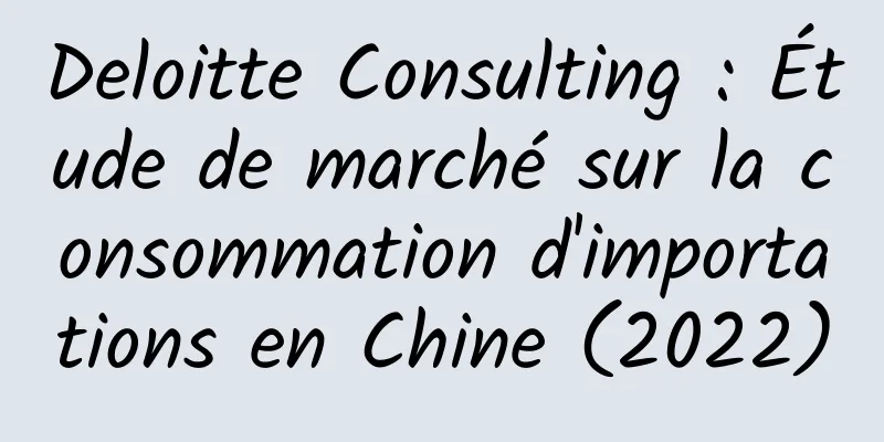 Deloitte Consulting : Étude de marché sur la consommation d'importations en Chine (2022)