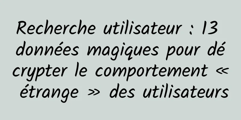 Recherche utilisateur : 13 données magiques pour décrypter le comportement « étrange » des utilisateurs
