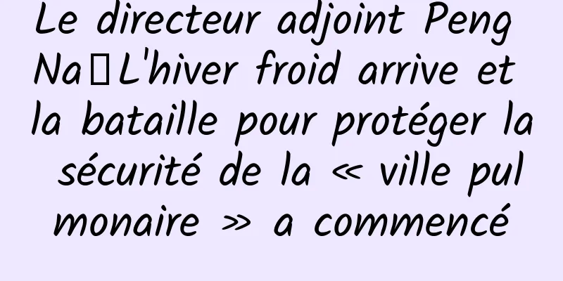 Le directeur adjoint Peng Na丨L'hiver froid arrive et la bataille pour protéger la sécurité de la « ville pulmonaire » a commencé