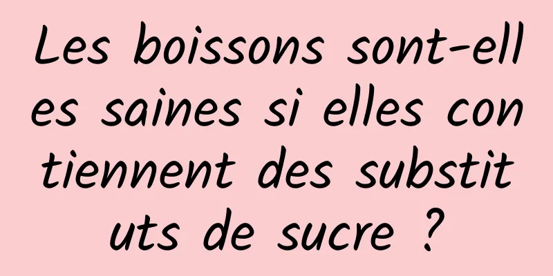 Les boissons sont-elles saines si elles contiennent des substituts de sucre ?