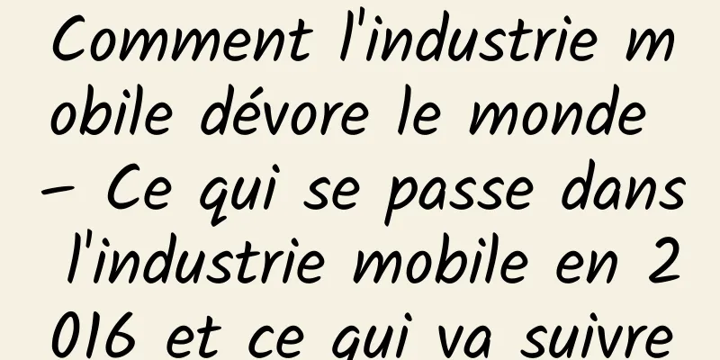 Comment l'industrie mobile dévore le monde – Ce qui se passe dans l'industrie mobile en 2016 et ce qui va suivre