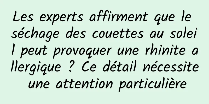 Les experts affirment que le séchage des couettes au soleil peut provoquer une rhinite allergique ? Ce détail nécessite une attention particulière