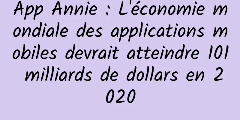 App Annie : L'économie mondiale des applications mobiles devrait atteindre 101 milliards de dollars en 2020