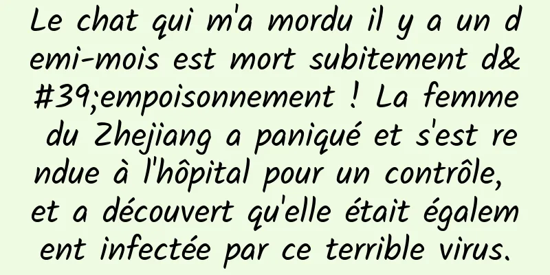 Le chat qui m'a mordu il y a un demi-mois est mort subitement d'empoisonnement ! La femme du Zhejiang a paniqué et s'est rendue à l'hôpital pour un contrôle, et a découvert qu'elle était également infectée par ce terrible virus.