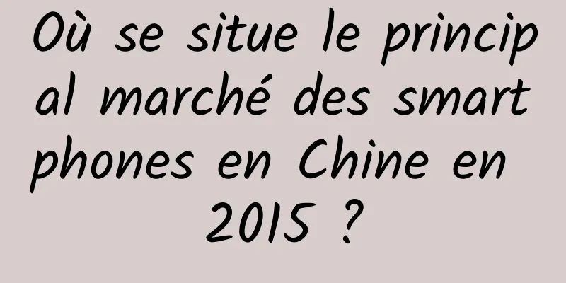 Où se situe le principal marché des smartphones en Chine en 2015 ?