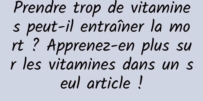 Prendre trop de vitamines peut-il entraîner la mort ? Apprenez-en plus sur les vitamines dans un seul article !