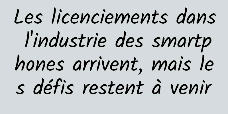 Les licenciements dans l'industrie des smartphones arrivent, mais les défis restent à venir