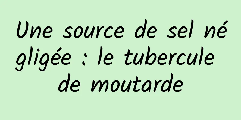 Une source de sel négligée : le tubercule de moutarde