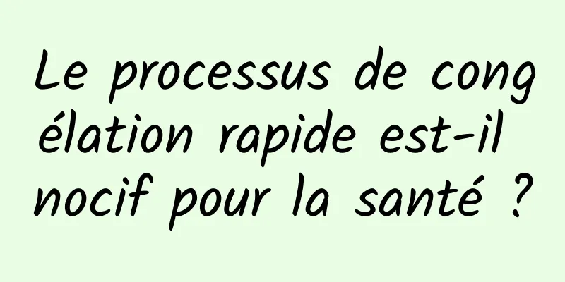 Le processus de congélation rapide est-il nocif pour la santé ?