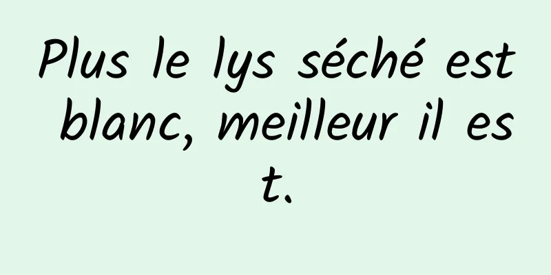 Plus le lys séché est blanc, meilleur il est.