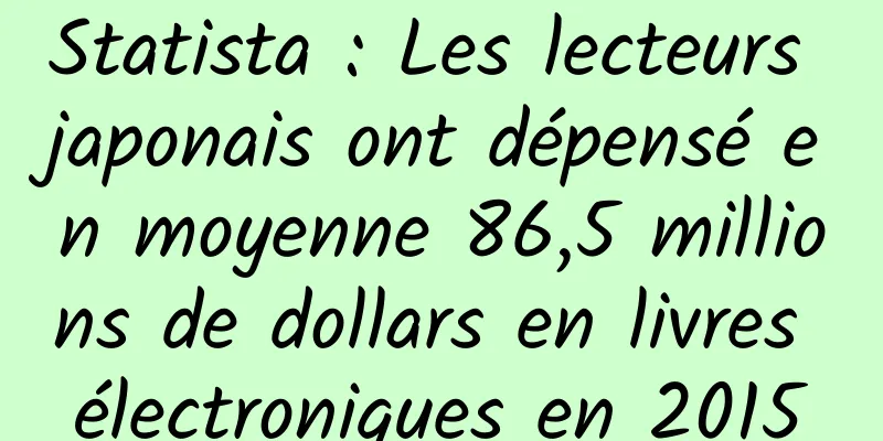 Statista : Les lecteurs japonais ont dépensé en moyenne 86,5 millions de dollars en livres électroniques en 2015