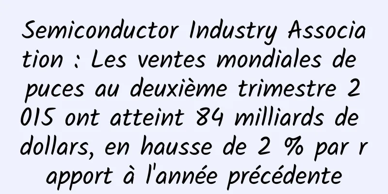 Semiconductor Industry Association : Les ventes mondiales de puces au deuxième trimestre 2015 ont atteint 84 milliards de dollars, en hausse de 2 % par rapport à l'année précédente