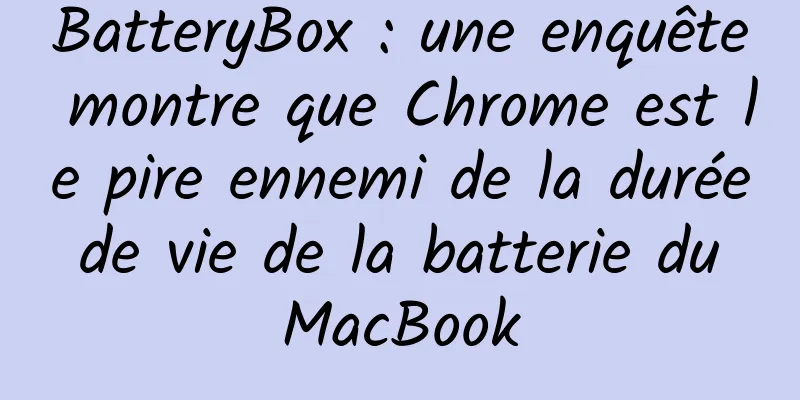 BatteryBox : une enquête montre que Chrome est le pire ennemi de la durée de vie de la batterie du MacBook