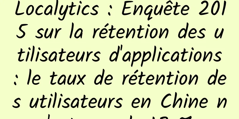 Localytics : Enquête 2015 sur la rétention des utilisateurs d'applications : le taux de rétention des utilisateurs en Chine n'est que de 18 %