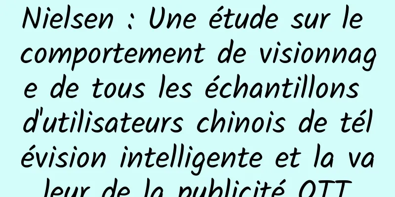 Nielsen : Une étude sur le comportement de visionnage de tous les échantillons d'utilisateurs chinois de télévision intelligente et la valeur de la publicité OTT