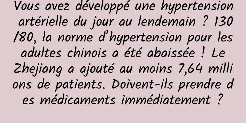 Vous avez développé une hypertension artérielle du jour au lendemain ? 130/80, la norme d’hypertension pour les adultes chinois a été abaissée ! Le Zhejiang a ajouté au moins 7,64 millions de patients. Doivent-ils prendre des médicaments immédiatement ?