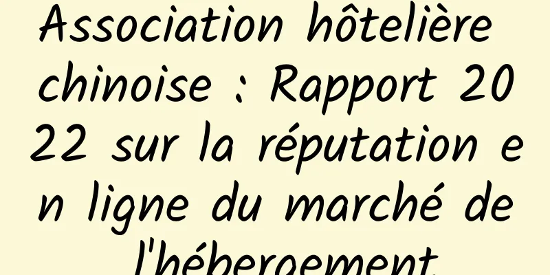Association hôtelière chinoise : Rapport 2022 sur la réputation en ligne du marché de l'hébergement
