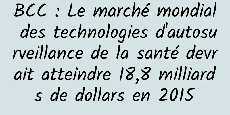 BCC : Le marché mondial des technologies d'autosurveillance de la santé devrait atteindre 18,8 milliards de dollars en 2015