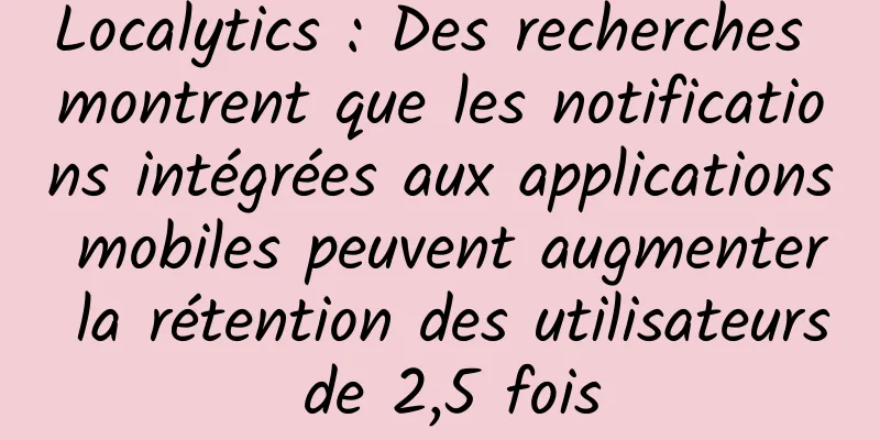 Localytics : Des recherches montrent que les notifications intégrées aux applications mobiles peuvent augmenter la rétention des utilisateurs de 2,5 fois