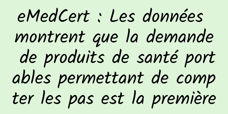 eMedCert : Les données montrent que la demande de produits de santé portables permettant de compter les pas est la première