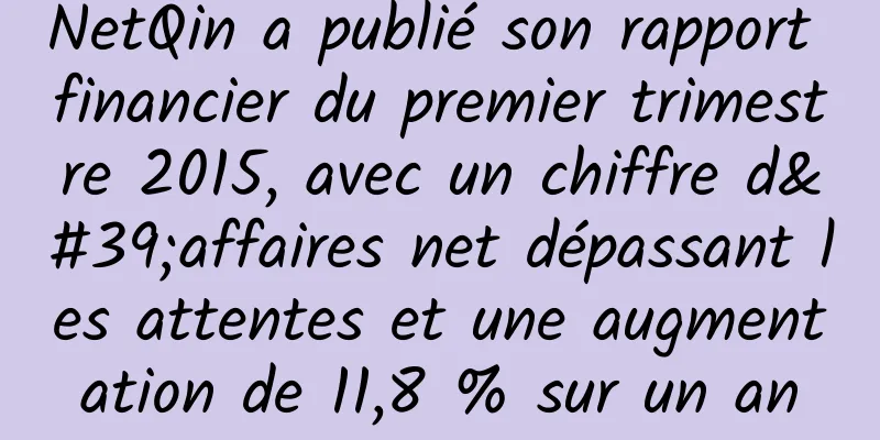 NetQin a publié son rapport financier du premier trimestre 2015, avec un chiffre d'affaires net dépassant les attentes et une augmentation de 11,8 % sur un an