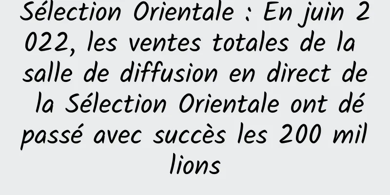 Sélection Orientale : En juin 2022, les ventes totales de la salle de diffusion en direct de la Sélection Orientale ont dépassé avec succès les 200 millions