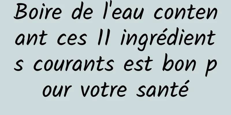 Boire de l'eau contenant ces 11 ingrédients courants est bon pour votre santé
