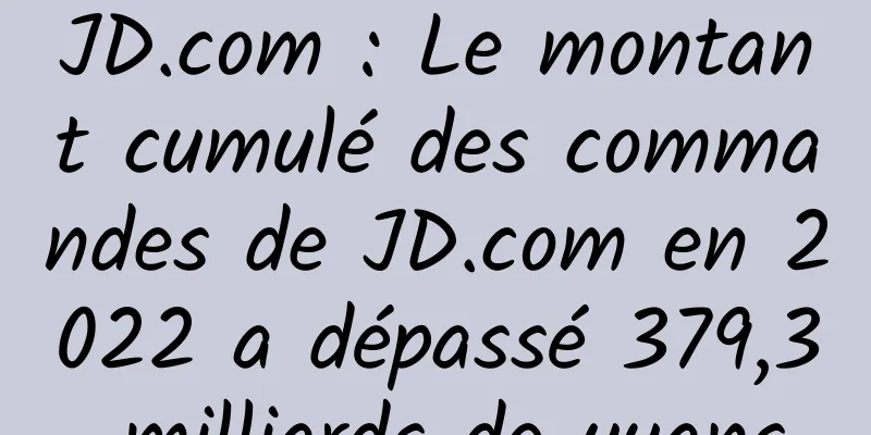 JD.com : Le montant cumulé des commandes de JD.com en 2022 a dépassé 379,3 milliards de yuans