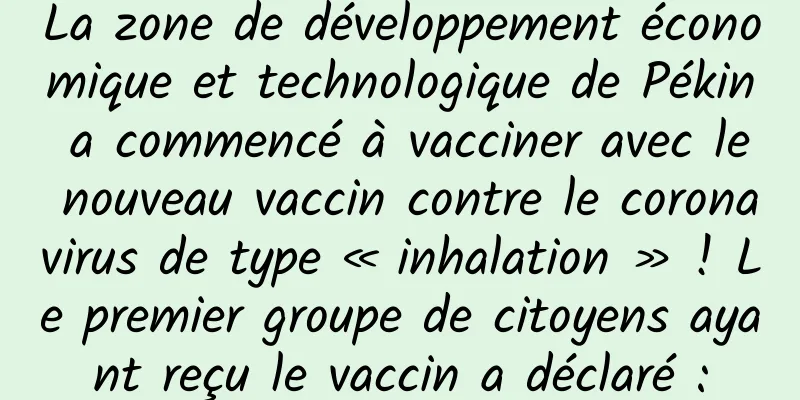 La zone de développement économique et technologique de Pékin a commencé à vacciner avec le nouveau vaccin contre le coronavirus de type « inhalation » ! Le premier groupe de citoyens ayant reçu le vaccin a déclaré :