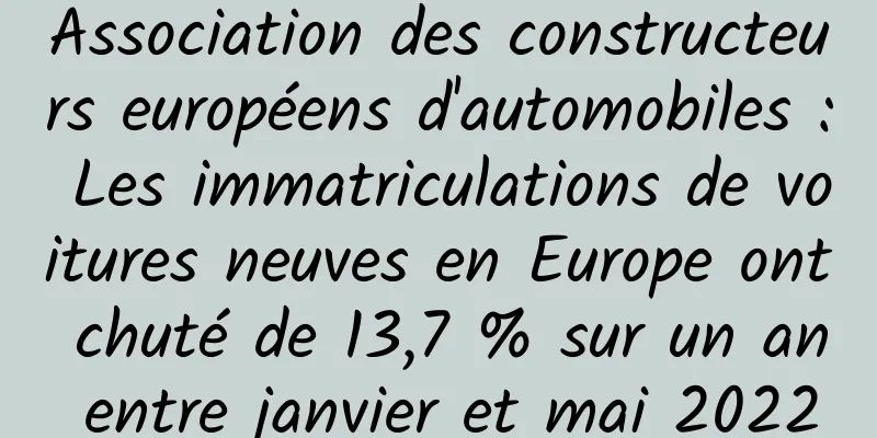 Association des constructeurs européens d'automobiles : Les immatriculations de voitures neuves en Europe ont chuté de 13,7 % sur un an entre janvier et mai 2022