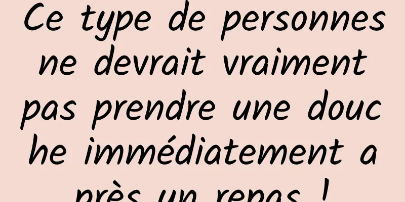 Ce type de personnes ne devrait vraiment pas prendre une douche immédiatement après un repas !