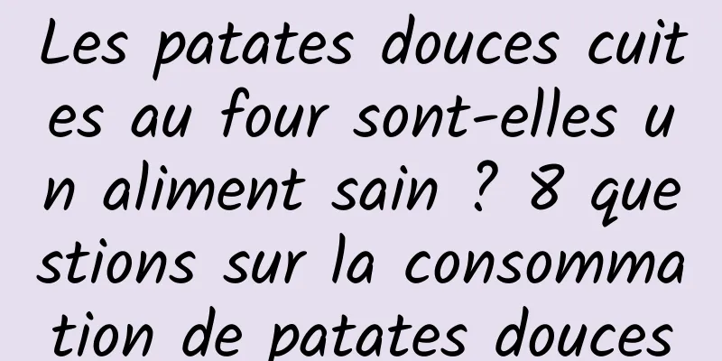 Les patates douces cuites au four sont-elles un aliment sain ? 8 questions sur la consommation de patates douces