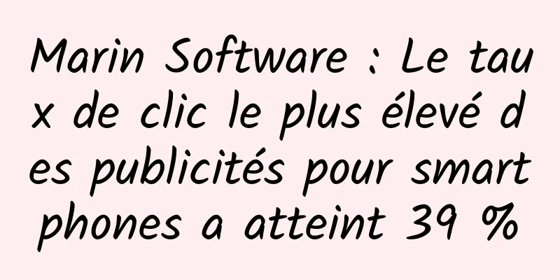 Marin Software : Le taux de clic le plus élevé des publicités pour smartphones a atteint 39 %