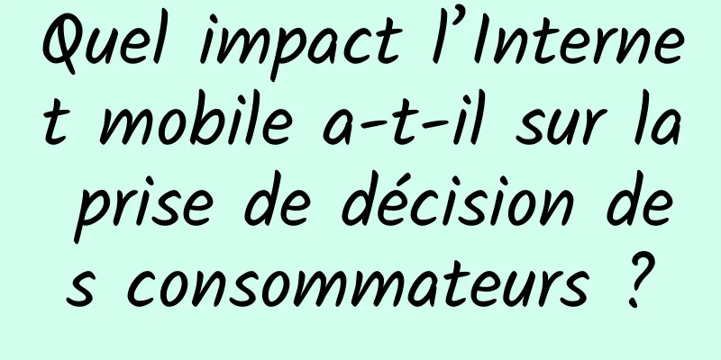 Quel impact l’Internet mobile a-t-il sur la prise de décision des consommateurs ?