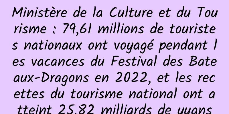 Ministère de la Culture et du Tourisme : 79,61 millions de touristes nationaux ont voyagé pendant les vacances du Festival des Bateaux-Dragons en 2022, et les recettes du tourisme national ont atteint 25,82 milliards de yuans