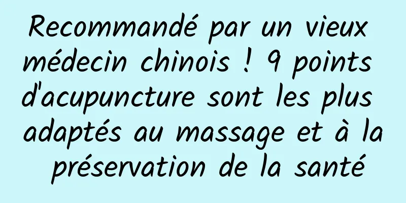 Recommandé par un vieux médecin chinois ! 9 points d'acupuncture sont les plus adaptés au massage et à la préservation de la santé