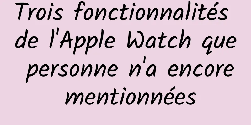 Trois fonctionnalités de l'Apple Watch que personne n'a encore mentionnées