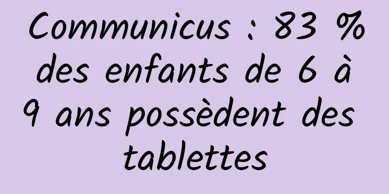 Communicus : 83 % des enfants de 6 à 9 ans possèdent des tablettes