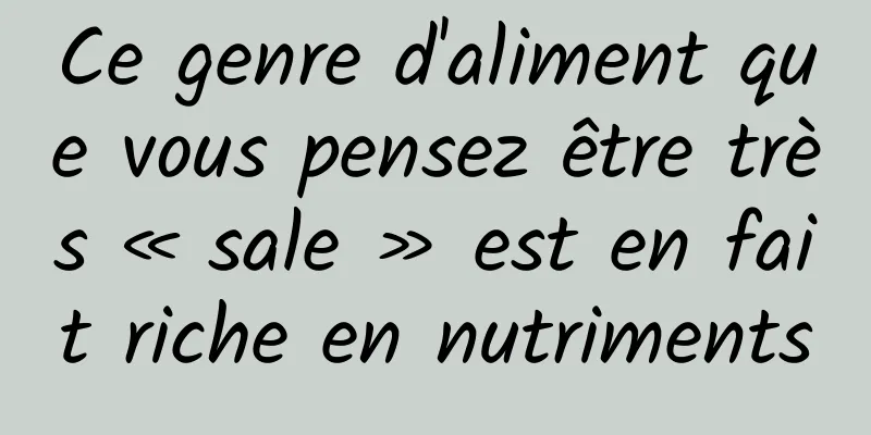 Ce genre d'aliment que vous pensez être très « sale » est en fait riche en nutriments