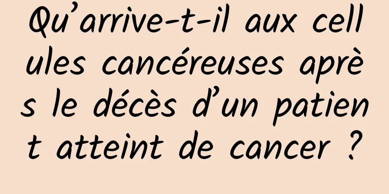 Qu’arrive-t-il aux cellules cancéreuses après le décès d’un patient atteint de cancer ?