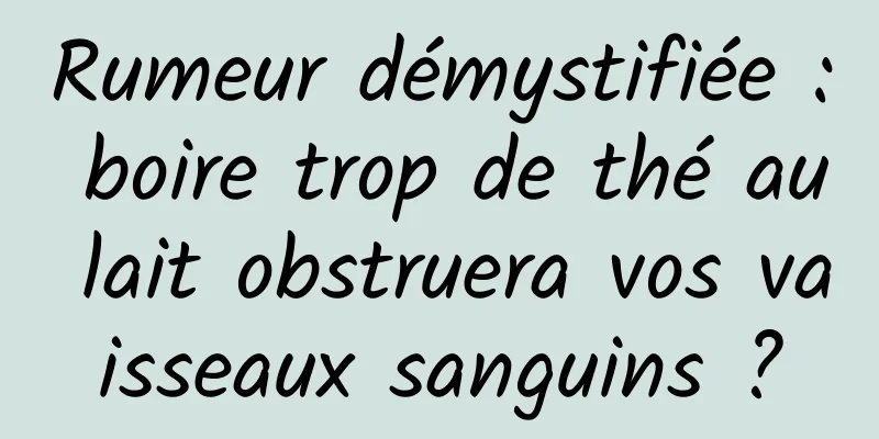 Rumeur démystifiée : boire trop de thé au lait obstruera vos vaisseaux sanguins ?