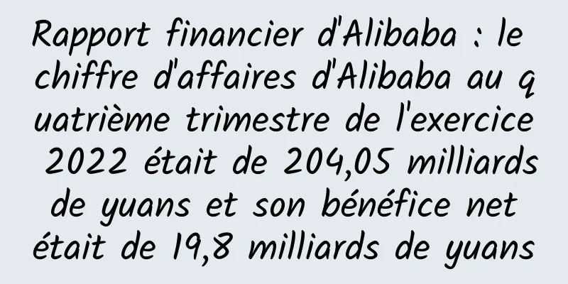 Rapport financier d'Alibaba : le chiffre d'affaires d'Alibaba au quatrième trimestre de l'exercice 2022 était de 204,05 milliards de yuans et son bénéfice net était de 19,8 milliards de yuans