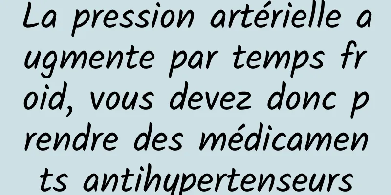 La pression artérielle augmente par temps froid, vous devez donc prendre des médicaments antihypertenseurs